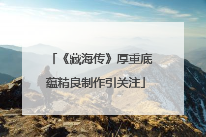 《藏海传》厚重底蕴精良制作引关注