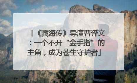 《藏海传》导演曹译文：一个不开“金手指”的主角，成为苍生守护者