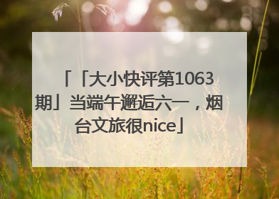 「大小快评第1063期」当端午邂逅六一，烟台文旅很nice