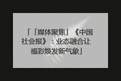 「媒体聚焦」《中国社会报》：业态融合让福彩焕发新气象