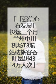 「强信心 看发展」投运三个月 兰州中川机场T3航站楼旅客吞吐量超434万人次
