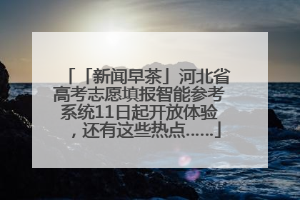 「新闻早茶」河北省高考志愿填报智能参考系统11日起开放体验，还有这些热点……