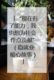 “现在有了能力，我也想为社会作点贡献”（稳就业·暖心故事）