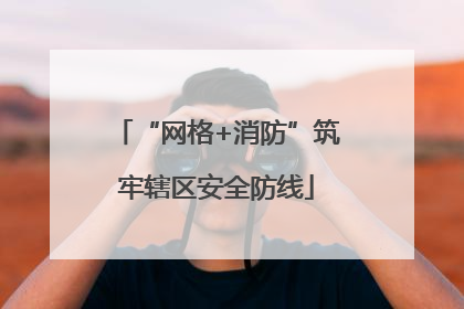 “网格+消防”筑牢辖区安全防线