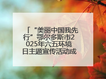 “美丽中国我先行”鄂尔多斯市2025年六五环境日主题宣传活动成功举办