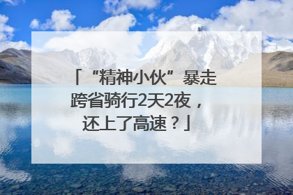 “精神小伙”暴走跨省骑行2天2夜，还上了高速？