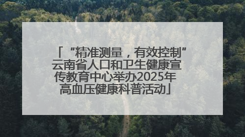 “精准测量，有效控制” 云南省人口和卫生健康宣传教育中心举办2025年高血压健康科普活动