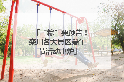 “粽”要预告！栾川各大景区端午节活动出炉