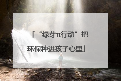 “绿芽π行动”把环保种进孩子心里