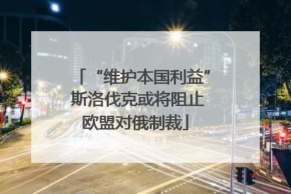 “维护本国利益” 斯洛伐克或将阻止欧盟对俄制裁