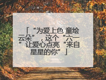 “为爱上色 童绘云朵”，这个“六一”让爱心点亮“来自星星的你”