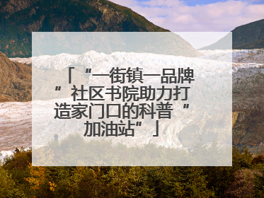“一街镇一品牌”社区书院助力打造家门口的科普“加油站”