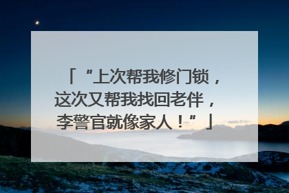 “上次帮我修门锁，这次又帮我找回老伴，李警官就像家人！”