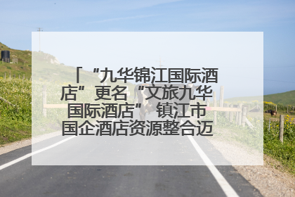“九华锦江国际酒店”更名“文旅九华国际酒店” 镇江市国企酒店资源整合迈出重要一步