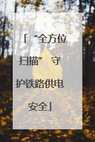 “全方位扫描” 守护铁路供电安全