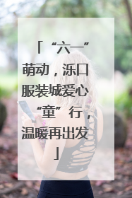 “六一”萌动，泺口服装城爱心“童”行，温暖再出发