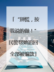 “别慌，按我说的做！”民警帮她追回全部被骗款