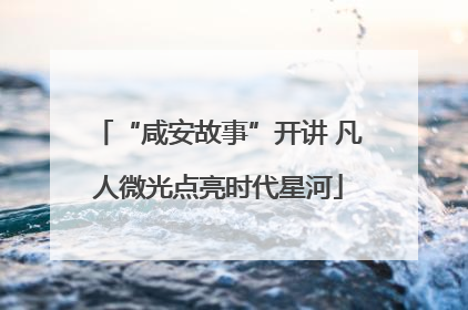“咸安故事”开讲 凡人微光点亮时代星河