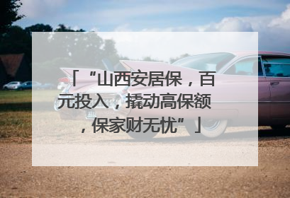 “山西安居保，百元投入，撬动高保额，保家财无忧”