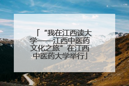 “我在江西读大学——江西中医药文化之旅”在江西中医药大学举行