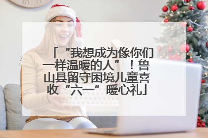 “我想成为像你们一样温暖的人”！鲁山县留守困境儿童喜收“六一”暖心礼