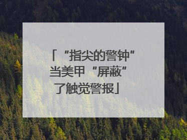 “指尖的警钟” 当美甲“屏蔽”了触觉警报