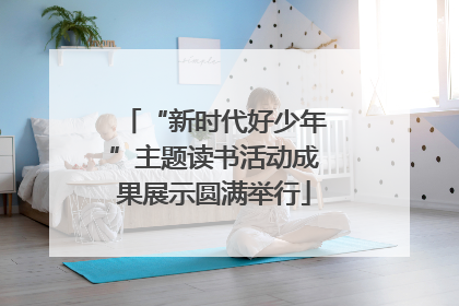 “新时代好少年”主题读书活动成果展示圆满举行