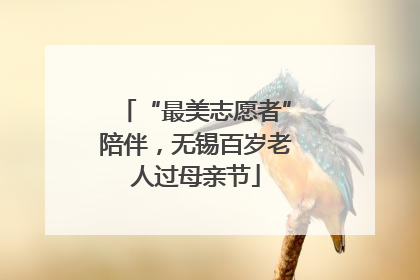 “最美志愿者”陪伴，无锡百岁老人过母亲节