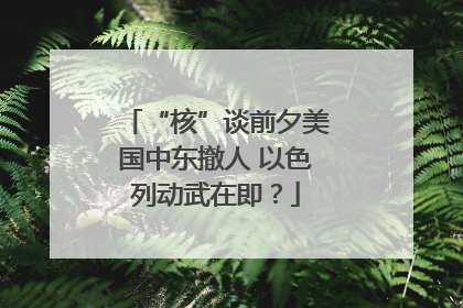 “核”谈前夕美国中东撤人 以色列动武在即？