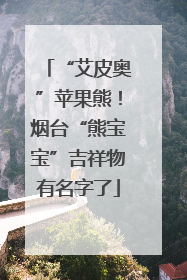 “艾皮奥”苹果熊！烟台“熊宝宝”吉祥物有名字了