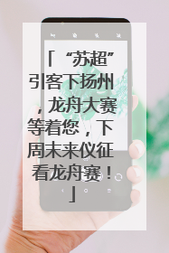 “苏超”引客下扬州，龙舟大赛等着您，下周末来仪征看龙舟赛！