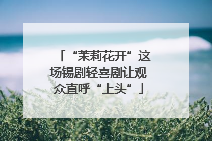 “茉莉花开”这场锡剧轻喜剧让观众直呼“上头”