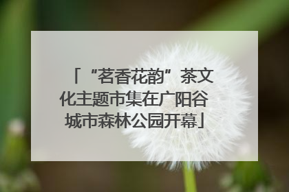 “茗香花韵”茶文化主题市集在广阳谷城市森林公园开幕