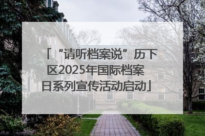 “请听档案说”历下区2025年国际档案日系列宣传活动启动