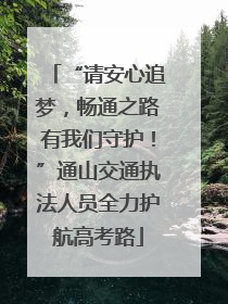 “请安心追梦，畅通之路有我们守护！”通山交通执法人员全力护航高考路