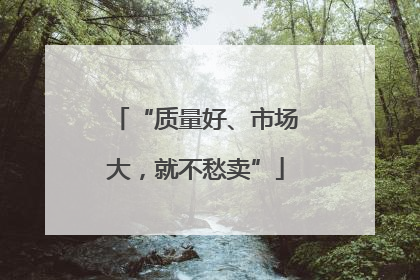 “质量好、市场大，就不愁卖”