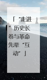 “走进”历史长卷与革命先辈“互动”