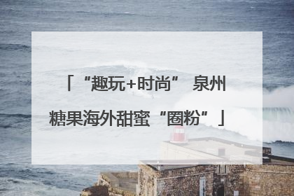 “趣玩+时尚” 泉州糖果海外甜蜜“圈粉”