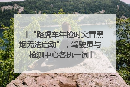 “路虎车年检时突冒黑烟无法启动”，驾驶员与检测中心各执一词