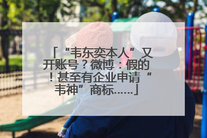 “韦东奕本人”又开账号？微博：假的！甚至有企业申请“韦神”商标……