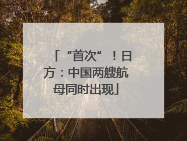 “首次”！日方：中国两艘航母同时出现