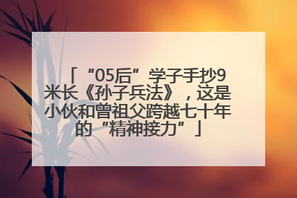 “05后”学子手抄9米长《孙子兵法》，这是小伙和曾祖父跨越七十年的“精神接力”