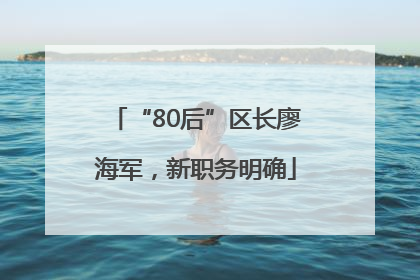 “80后”区长廖海军，新职务明确