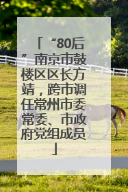 “80后”南京市鼓楼区区长方靖，跨市调任常州市委常委、市政府党组成员