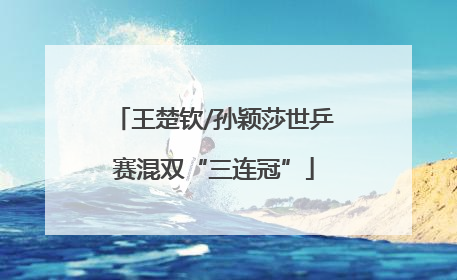 王楚钦/孙颖莎世乒赛混双“三连冠”