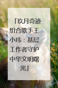 玖月奇迹组合歌手王小玮：基层工作者守护中华文明曙光