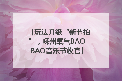 玩法升级“新节拍”，嵊州氧气BAOBAO音乐节收官