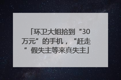 环卫大姐拾到“30万元”的手机，“赶走”假失主等来真失主