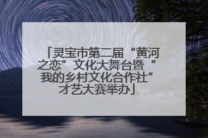 灵宝市第二届“黄河之恋”文化大舞台暨“我的乡村文化合作社”才艺大赛举办