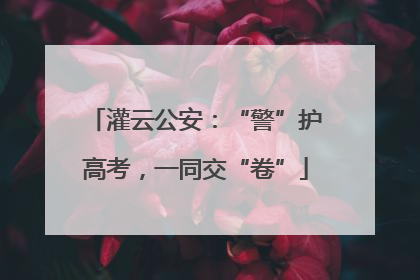 灌云公安：“警”护高考，一同交“卷”